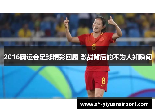 2016奥运会足球精彩回顾 激战背后的不为人知瞬间