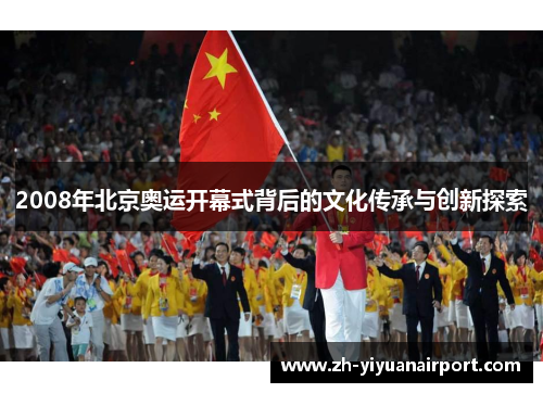 2008年北京奥运开幕式背后的文化传承与创新探索