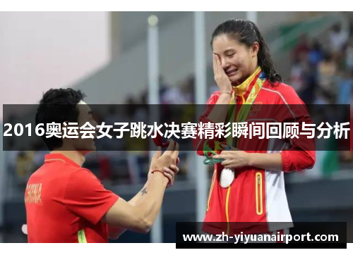 2016奥运会女子跳水决赛精彩瞬间回顾与分析