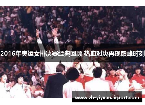 2016年奥运女排决赛经典回顾 热血对决再现巅峰时刻