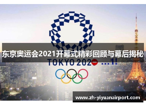 东京奥运会2021开幕式精彩回顾与幕后揭秘